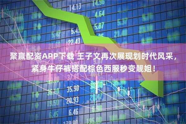 聚赢配资APP下载 王子文再次展现划时代风采，紧身牛仔裤搭配棕色西服秒变靓姐！