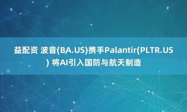 益配资 波音(BA.US)携手Palantir(PLTR.US) 将AI引入国防与航天制造