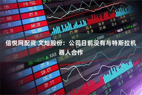 信悦网配资 文灿股份：公司目前没有与特斯拉机器人合作