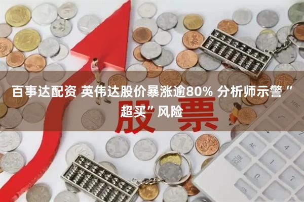 百事达配资 英伟达股价暴涨逾80% 分析师示警“超买”风险